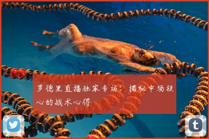罗德里直播独家专访：揭秘中场核心的战术心得