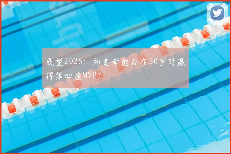 展望2026:约基奇能否在30岁时赢得第四座MVP?