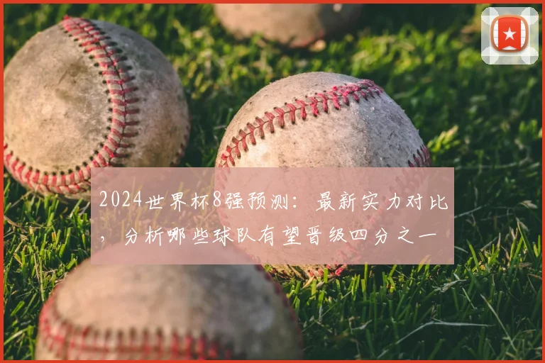 2024世界杯8强预测：最新实力对比，分析哪些球队有望晋级四分之一决赛