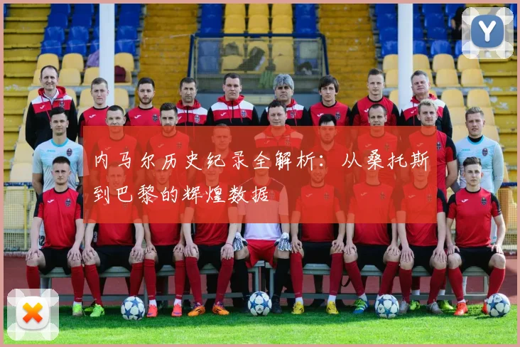内马尔历史纪录全解析：从桑托斯到巴黎的辉煌数据