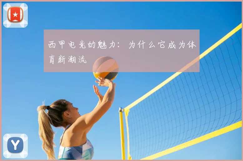 西甲电竞的魅力：为什么它成为体育新潮流