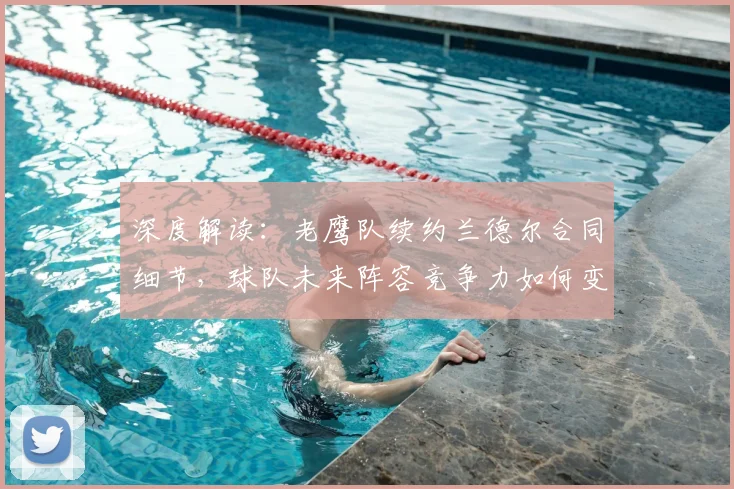 深度解读：老鹰队续约兰德尔合同细节，球队未来阵容竞争力如何变化