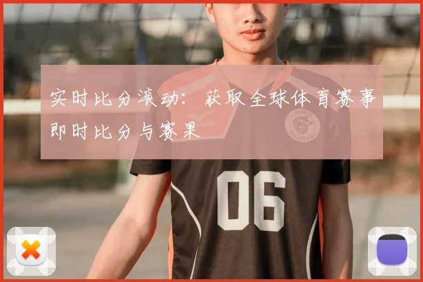 实时比分滚动：获取全球体育赛事即时比分与赛果