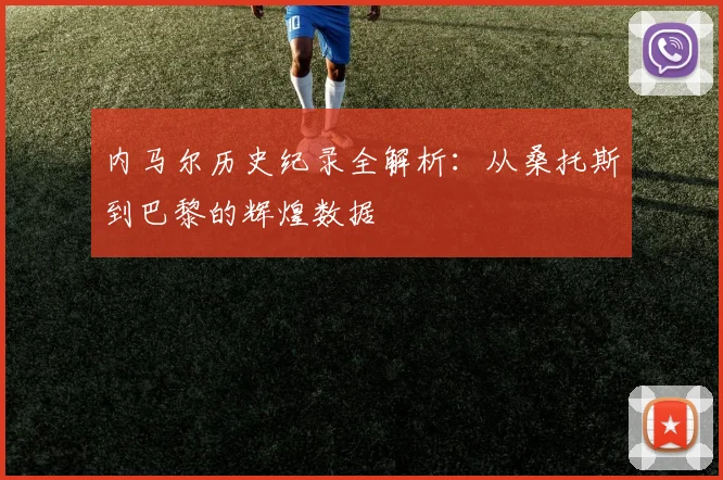 内马尔历史纪录全解析：从桑托斯到巴黎的辉煌数据