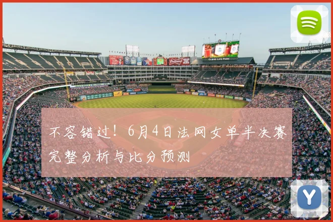 不容错过！6月4日法网女单半决赛完整分析与比分预测