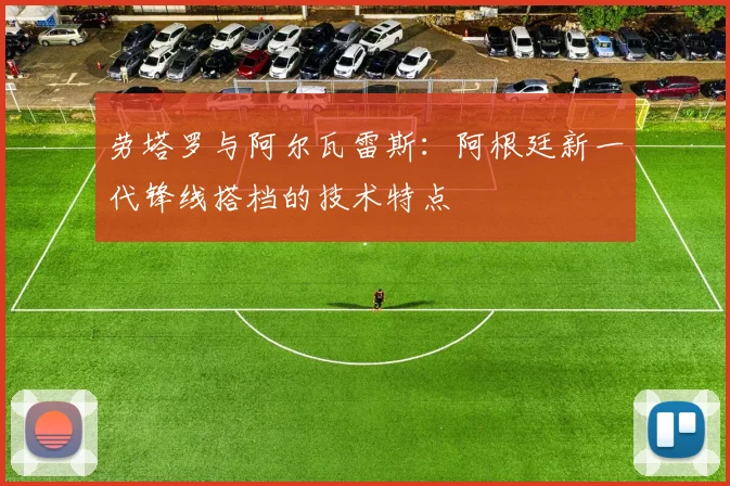 劳塔罗与阿尔瓦雷斯：阿根廷新一代锋线搭档的技术特点