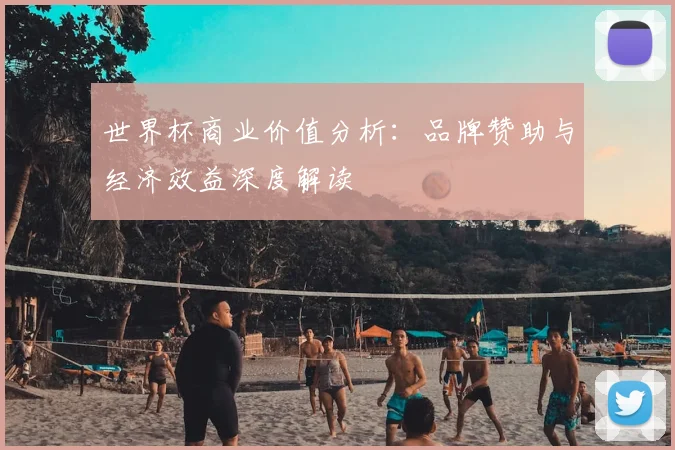 世界杯商业价值分析：品牌赞助与经济效益深度解读