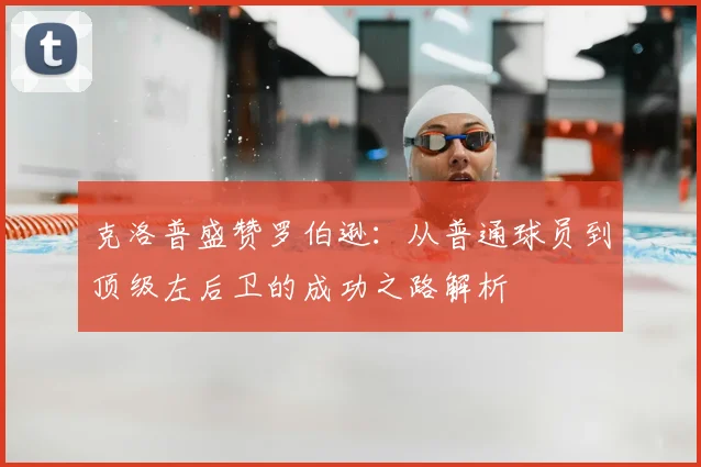 克洛普盛赞罗伯逊：从普通球员到顶级左后卫的成功之路解析