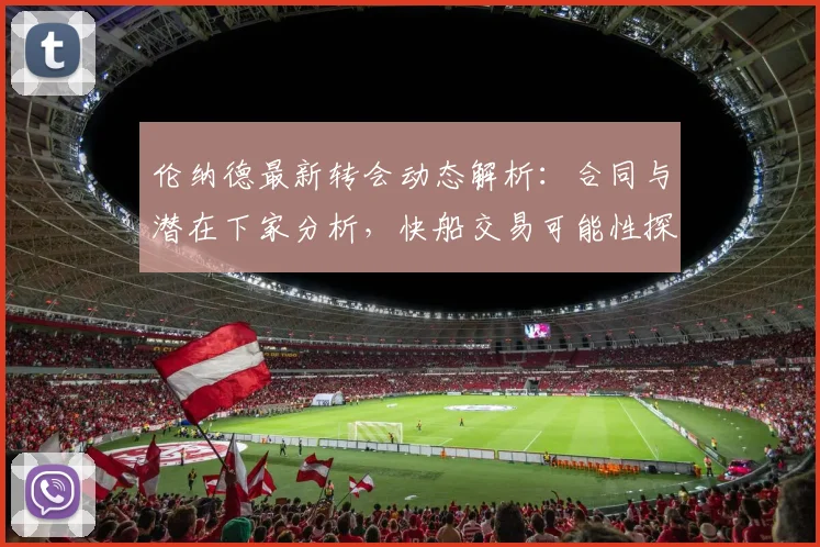 伦纳德最新转会动态解析：合同与潜在下家分析，快船交易可能性探讨