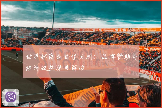 世界杯商业价值分析:品牌赞助与经济效益深度解读
