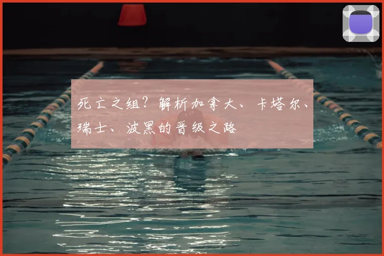 死亡之组？解析加拿大、卡塔尔、瑞士、波黑的晋级之路