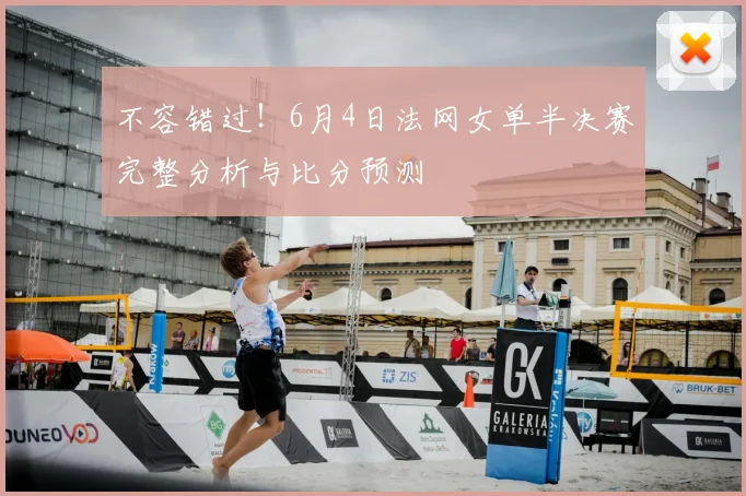 不容错过!6月4日法网女单半决赛完整分析与比分预测