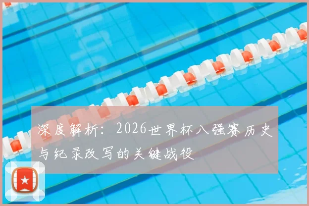 深度解析：2026世界杯八强赛历史与纪录改写的关键战役