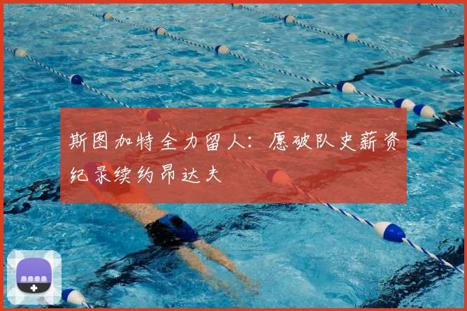 斯图加特全力留人：愿破队史薪资纪录续约昂达夫